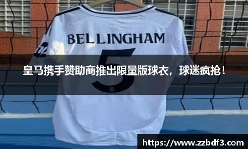 皇马携手赞助商推出限量版球衣，球迷疯抢！