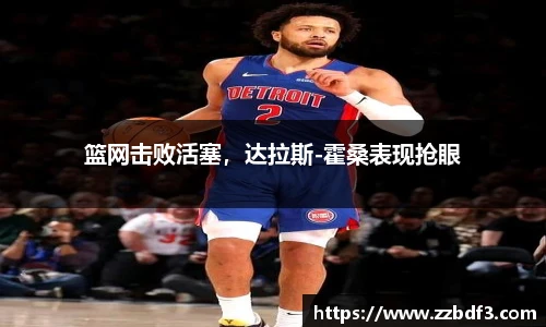 篮网击败活塞，达拉斯-霍桑表现抢眼