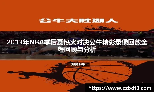 2013年NBA季后赛热火对决公牛精彩录像回放全程回顾与分析