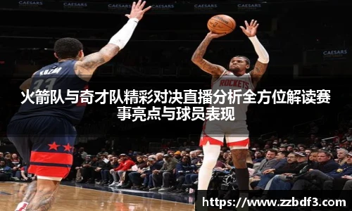 火箭队与奇才队精彩对决直播分析全方位解读赛事亮点与球员表现