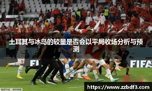 土耳其与冰岛的较量是否会以平局收场分析与预测