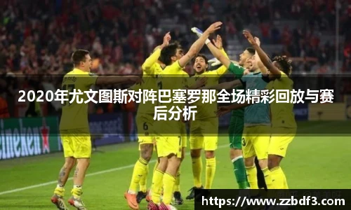 2020年尤文图斯对阵巴塞罗那全场精彩回放与赛后分析