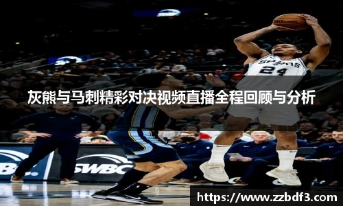 灰熊与马刺精彩对决视频直播全程回顾与分析