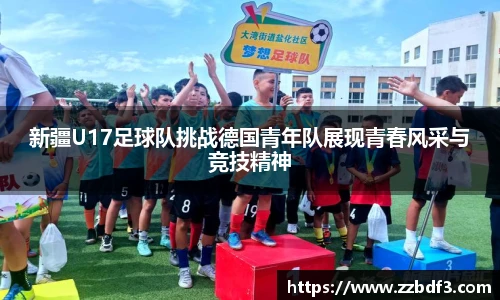 新疆U17足球队挑战德国青年队展现青春风采与竞技精神