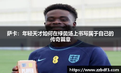 萨卡：年轻天才如何在绿茵场上书写属于自己的传奇篇章
